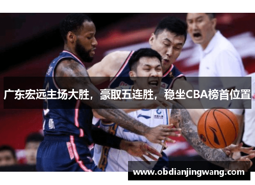 广东宏远主场大胜，豪取五连胜，稳坐CBA榜首位置