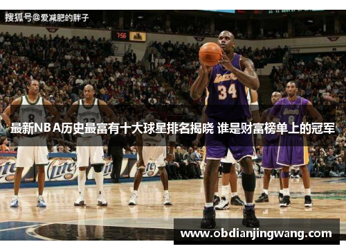 最新NBA历史最富有十大球星排名揭晓 谁是财富榜单上的冠军