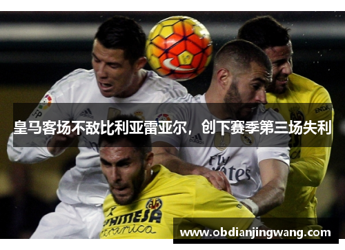 皇马客场不敌比利亚雷亚尔，创下赛季第三场失利