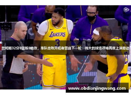 詹姆斯32分8篮板8助攻，率队击败开拓者晋级下一轮：伟大的球场领袖再度上演奇迹