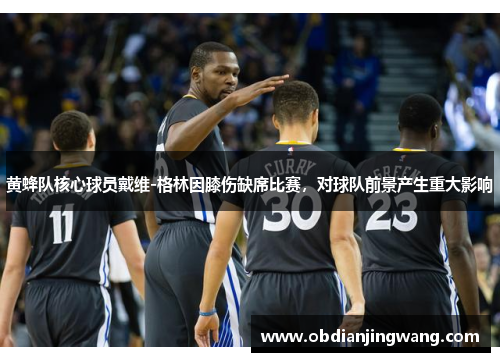 黄蜂队核心球员戴维-格林因膝伤缺席比赛，对球队前景产生重大影响