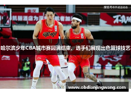 哈尔滨少年CBA城市赛圆满结束，选手们展现出色篮球技艺