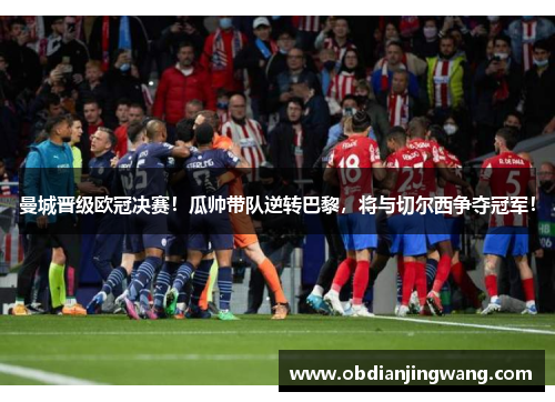 曼城晋级欧冠决赛！瓜帅带队逆转巴黎，将与切尔西争夺冠军！