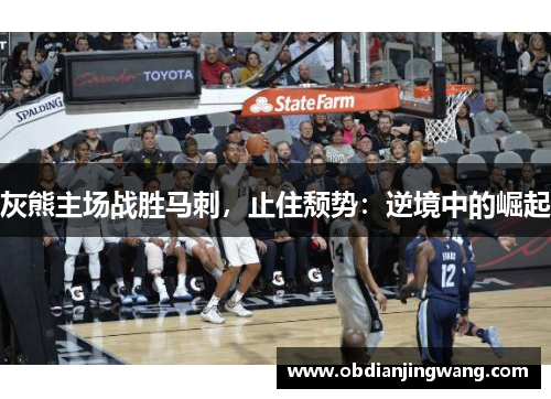 灰熊主场战胜马刺，止住颓势：逆境中的崛起