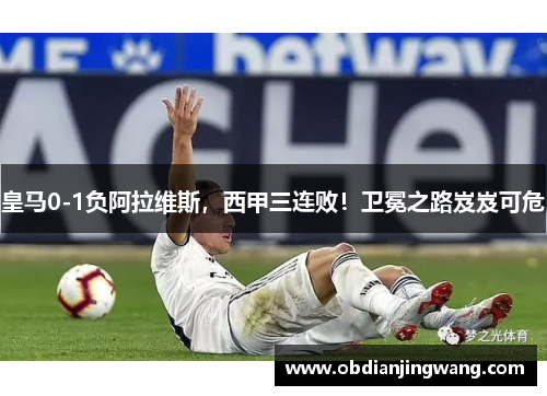 皇马0-1负阿拉维斯，西甲三连败！卫冕之路岌岌可危