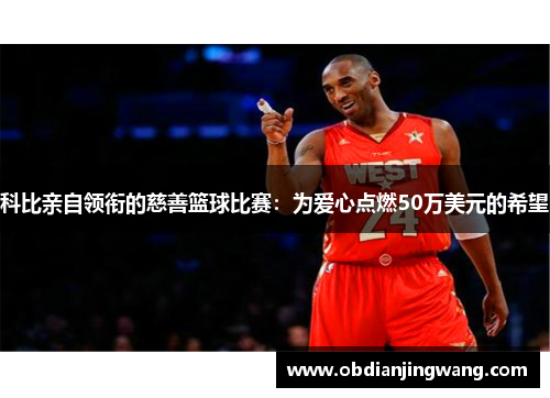 科比亲自领衔的慈善篮球比赛：为爱心点燃50万美元的希望