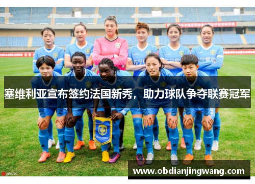 塞维利亚宣布签约法国新秀，助力球队争夺联赛冠军