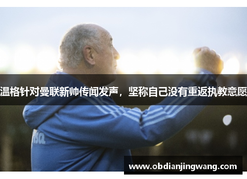 温格针对曼联新帅传闻发声，坚称自己没有重返执教意愿