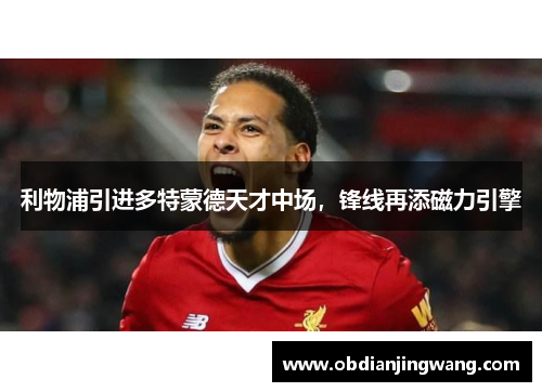 利物浦引进多特蒙德天才中场，锋线再添磁力引擎
