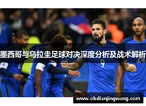 墨西哥与乌拉圭足球对决深度分析及战术解析