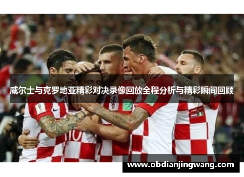 威尔士与克罗地亚精彩对决录像回放全程分析与精彩瞬间回顾