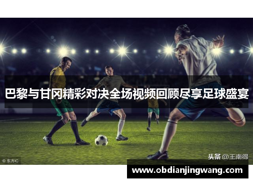 巴黎与甘冈精彩对决全场视频回顾尽享足球盛宴