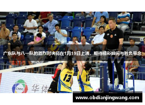 广东队与八一队的激烈对决将在1月19日上演，期待精彩瞬间与胜负悬念