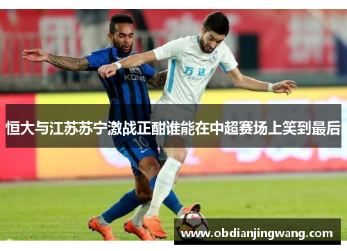 恒大与江苏苏宁激战正酣谁能在中超赛场上笑到最后