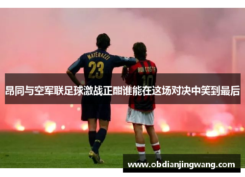 昂同与空军联足球激战正酣谁能在这场对决中笑到最后