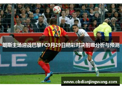 朗斯主场迎战巴黎FC9月29日精彩对决前瞻分析与预测