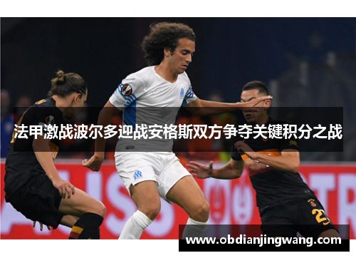 法甲激战波尔多迎战安格斯双方争夺关键积分之战