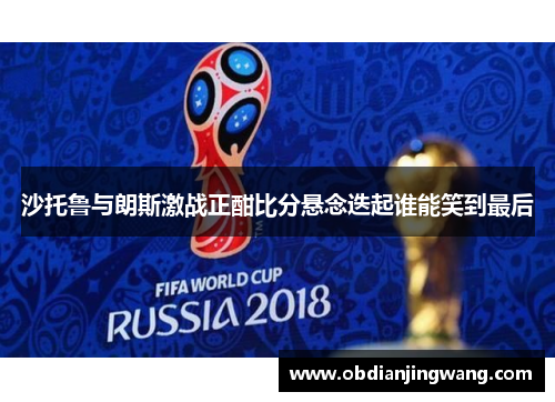 沙托鲁与朗斯激战正酣比分悬念迭起谁能笑到最后