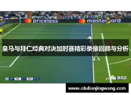 皇马与拜仁经典对决加时赛精彩录像回顾与分析