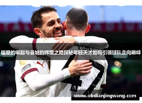 福登的崛起与曼城的辉煌之路探秘年轻天才如何引领球队走向巅峰