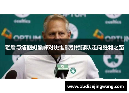 老詹与塔图姆巅峰对决谁能引领球队走向胜利之路