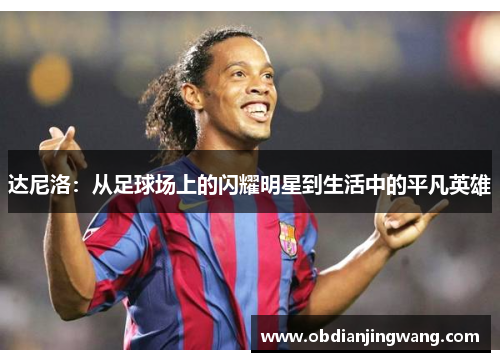达尼洛：从足球场上的闪耀明星到生活中的平凡英雄