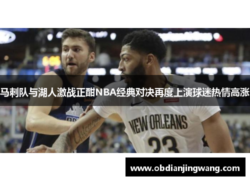 马刺队与湖人激战正酣NBA经典对决再度上演球迷热情高涨