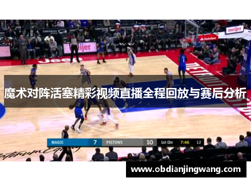 魔术对阵活塞精彩视频直播全程回放与赛后分析