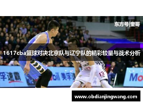 1617cba篮球对决北京队与辽宁队的精彩较量与战术分析