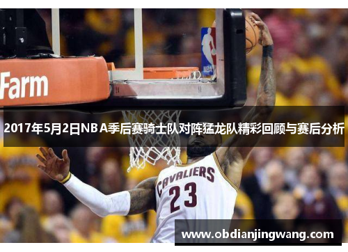 2017年5月2日NBA季后赛骑士队对阵猛龙队精彩回顾与赛后分析